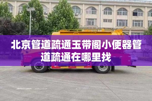 北京管道疏通玉带阁小便器管道疏通在哪里找