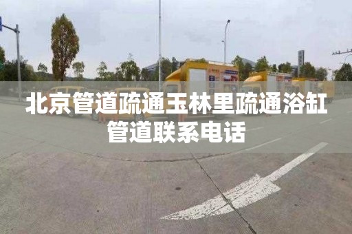 北京管道疏通玉林里疏通浴缸管道联系电话