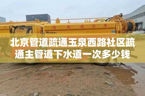 北京管道疏通玉泉西路社区疏通主管道下水道一次多少钱