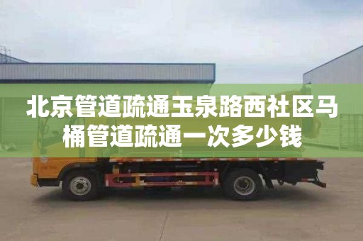 北京管道疏通玉泉路西社区马桶管道疏通一次多少钱