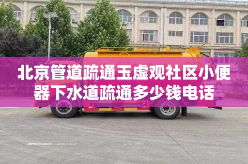 北京管道疏通玉虚观社区小便器下水道疏通多少钱电话