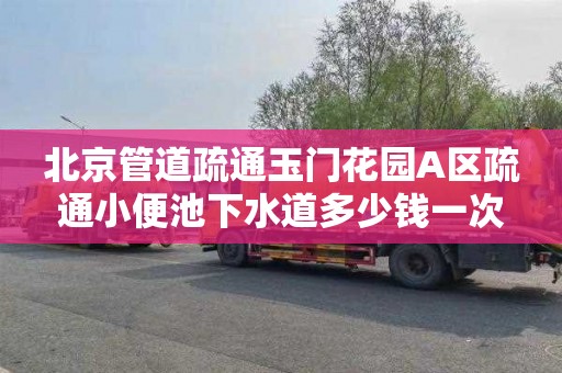 北京管道疏通玉门花园A区疏通小便池下水道多少钱一次