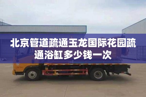 北京管道疏通玉龙国际花园疏通浴缸多少钱一次