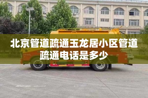 北京管道疏通玉龙居小区管道疏通电话是多少