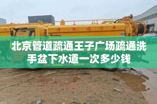 北京管道疏通王子广场疏通洗手盆下水道一次多少钱