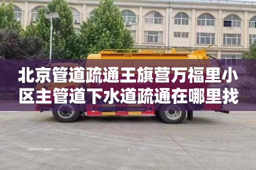 北京管道疏通王旗营万福里小区主管道下水道疏通在哪里找