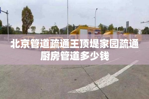 北京管道疏通王顶堤家园疏通厨房管道多少钱