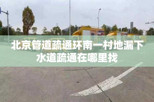 北京管道疏通环南一村地漏下水道疏通在哪里找