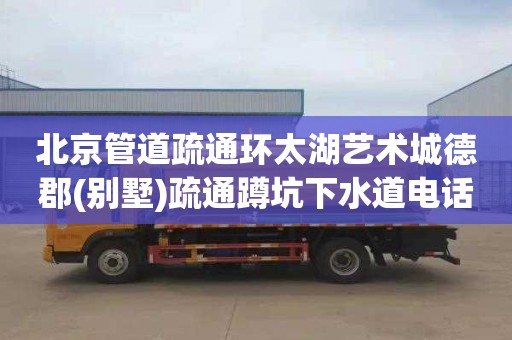 北京管道疏通环太湖艺术城德郡(别墅)疏通蹲坑下水道电话