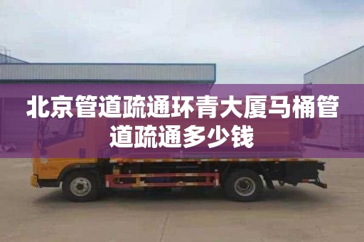北京管道疏通环青大厦马桶管道疏通多少钱