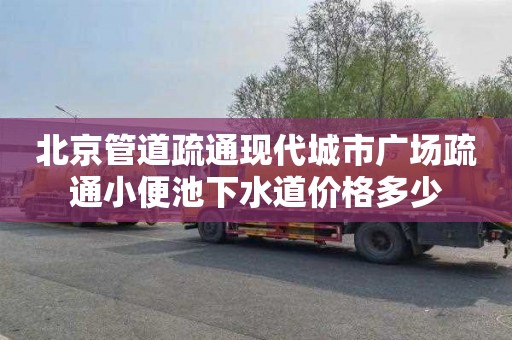 北京管道疏通现代城市广场疏通小便池下水道价格多少