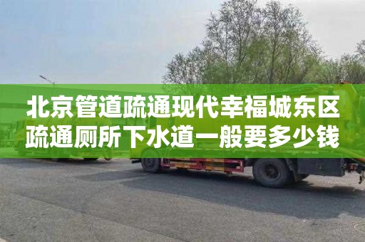 北京管道疏通现代幸福城东区疏通厕所下水道一般要多少钱