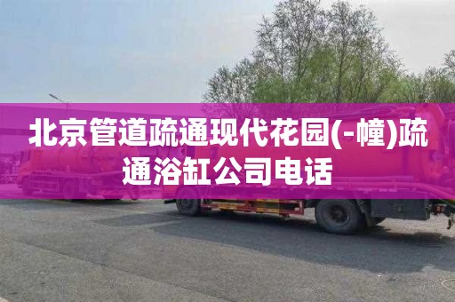 北京管道疏通现代花园(-幢)疏通浴缸公司电话