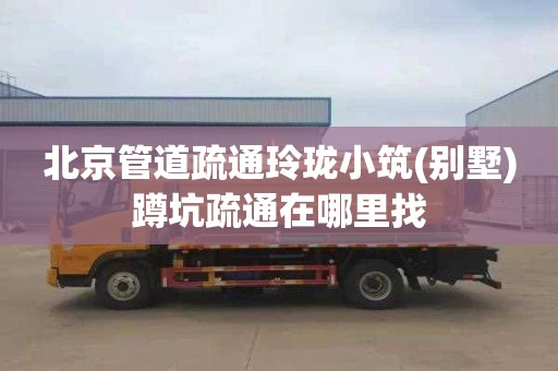 北京管道疏通玲珑小筑(别墅)蹲坑疏通在哪里找