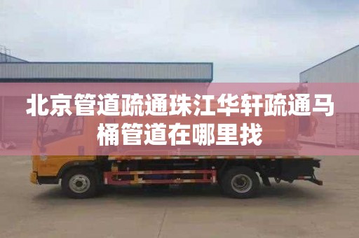北京管道疏通珠江华轩疏通马桶管道在哪里找