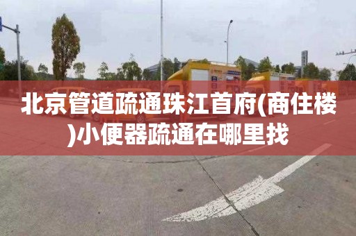 北京管道疏通珠江首府(商住楼)小便器疏通在哪里找