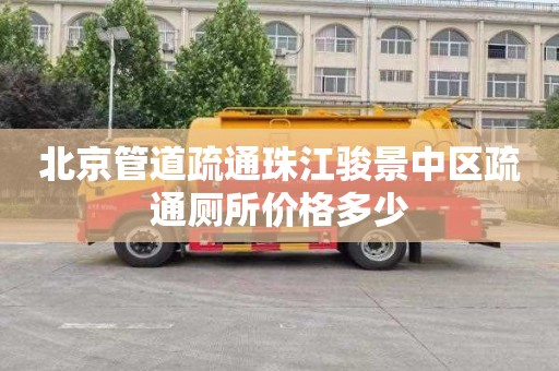 北京管道疏通珠江骏景中区疏通厕所价格多少