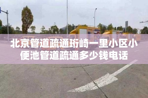 北京管道疏通珩崎一里小区小便池管道疏通多少钱电话