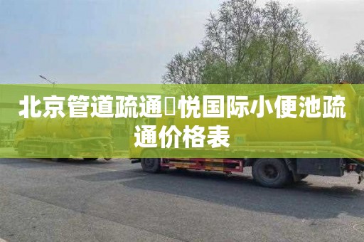 北京管道疏通珺悦国际小便池疏通价格表