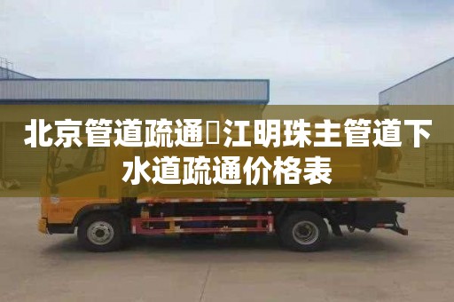 北京管道疏通琯江明珠主管道下水道疏通价格表