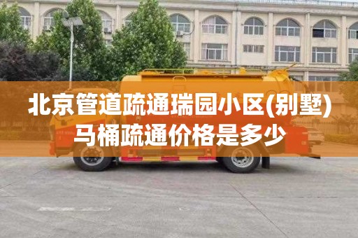 北京管道疏通瑞园小区(别墅)马桶疏通价格是多少