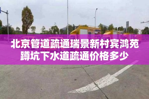 北京管道疏通瑞景新村宾鸿苑蹲坑下水道疏通价格多少