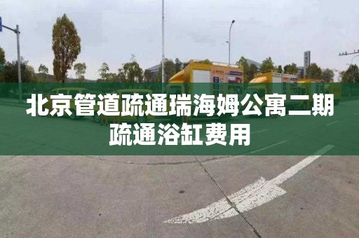北京管道疏通瑞海姆公寓二期疏通浴缸费用