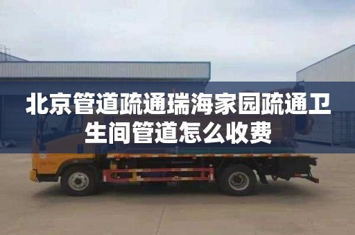 北京管道疏通瑞海家园疏通卫生间管道怎么收费
