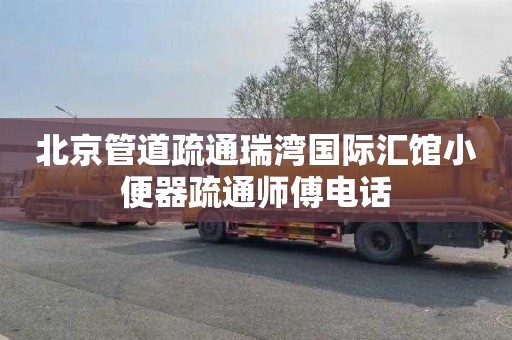 北京管道疏通瑞湾国际汇馆小便器疏通师傅电话