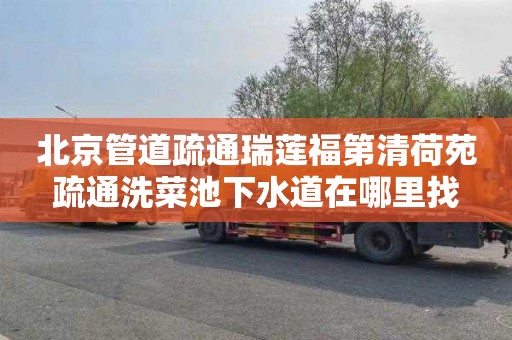 北京管道疏通瑞莲福第清荷苑疏通洗菜池下水道在哪里找