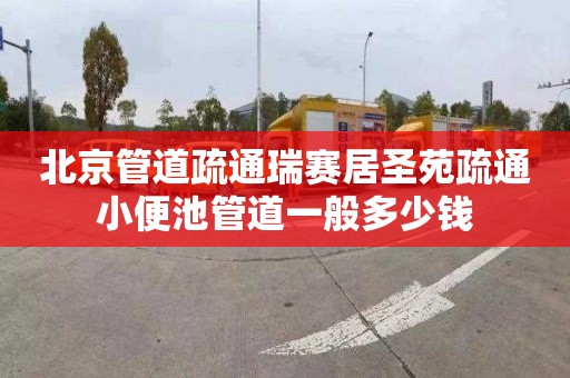 北京管道疏通瑞赛居圣苑疏通小便池管道一般多少钱