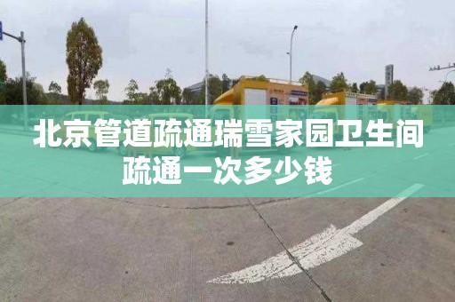 北京管道疏通瑞雪家园卫生间疏通一次多少钱