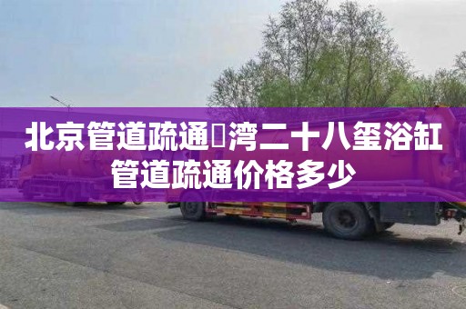 北京管道疏通璟湾二十八玺浴缸管道疏通价格多少