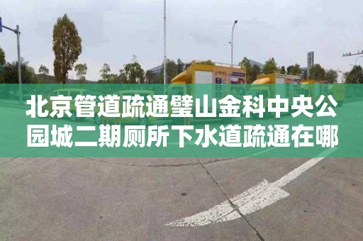 北京管道疏通璧山金科中央公园城二期厕所下水道疏通在哪里找