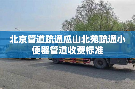 北京管道疏通瓜山北苑疏通小便器管道收费标准