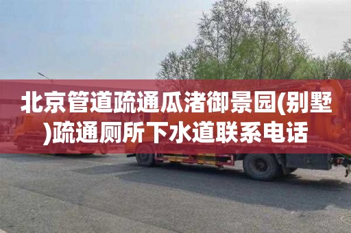 北京管道疏通瓜渚御景园(别墅)疏通厕所下水道联系电话