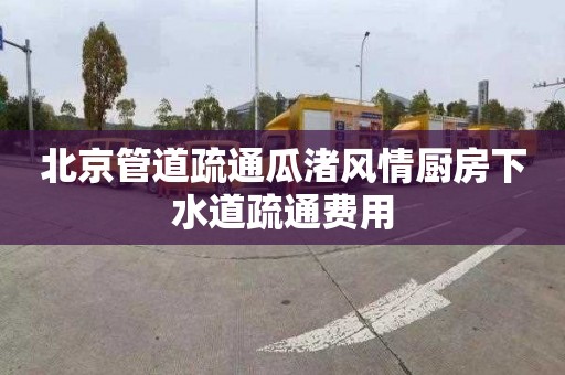 北京管道疏通瓜渚风情厨房下水道疏通费用