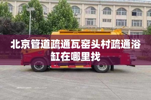 北京管道疏通瓦窑头村疏通浴缸在哪里找