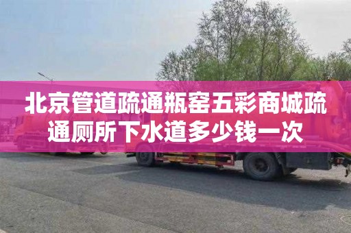 北京管道疏通瓶窑五彩商城疏通厕所下水道多少钱一次