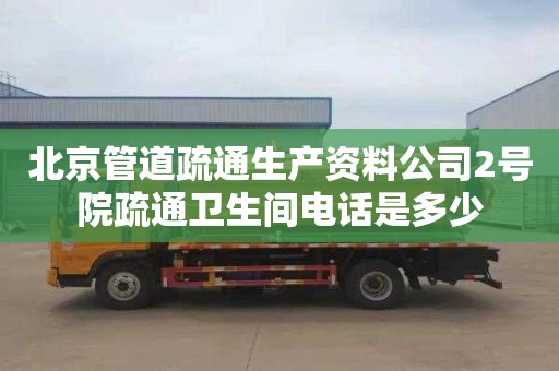 北京管道疏通生产资料公司2号院疏通卫生间电话是多少