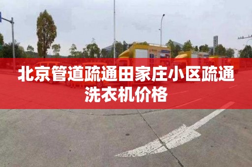 北京管道疏通田家庄小区疏通洗衣机价格