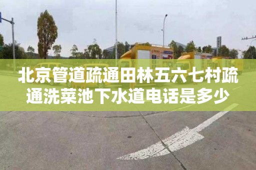 北京管道疏通田林五六七村疏通洗菜池下水道电话是多少