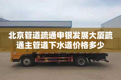 北京管道疏通申银发展大厦疏通主管道下水道价格多少
