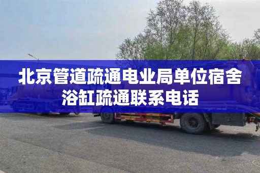 北京管道疏通电业局单位宿舍浴缸疏通联系电话