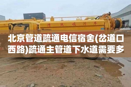 北京管道疏通电信宿舍(岔道口西路)疏通主管道下水道需要多少钱