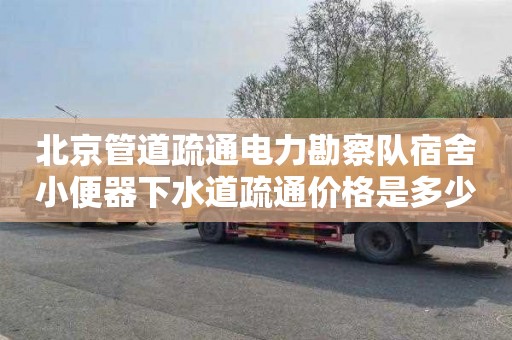 北京管道疏通电力勘察队宿舍小便器下水道疏通价格是多少