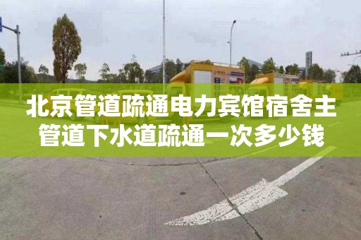 北京管道疏通电力宾馆宿舍主管道下水道疏通一次多少钱