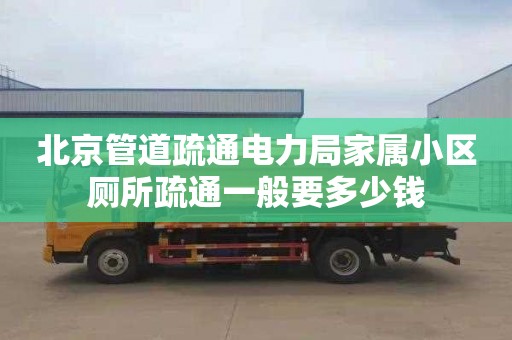 北京管道疏通电力局家属小区厕所疏通一般要多少钱