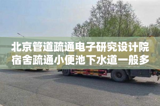 北京管道疏通电子研究设计院宿舍疏通小便池下水道一般多少钱