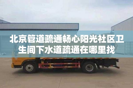 北京管道疏通畅心阳光社区卫生间下水道疏通在哪里找